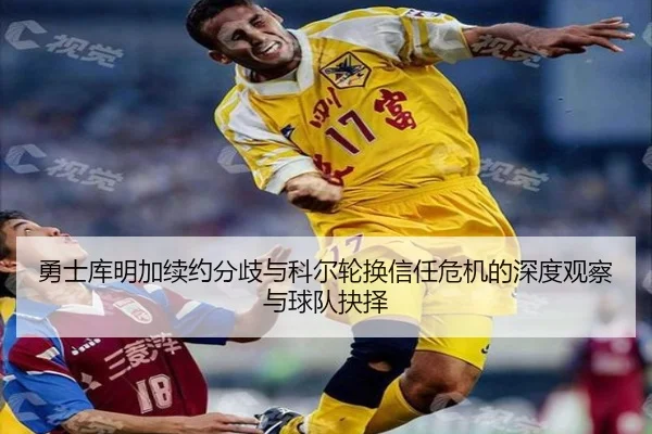 勇士库明加续约分歧与科尔轮换信任危机的深度观察与球队抉择